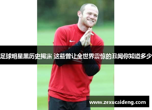 足球明星黑历史揭露 这些曾让全世界震惊的丑闻你知道多少