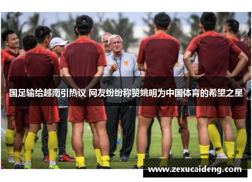 国足输给越南引热议 网友纷纷称赞姚明为中国体育的希望之星