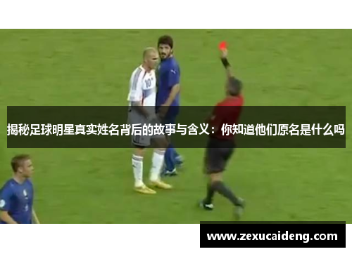 揭秘足球明星真实姓名背后的故事与含义：你知道他们原名是什么吗