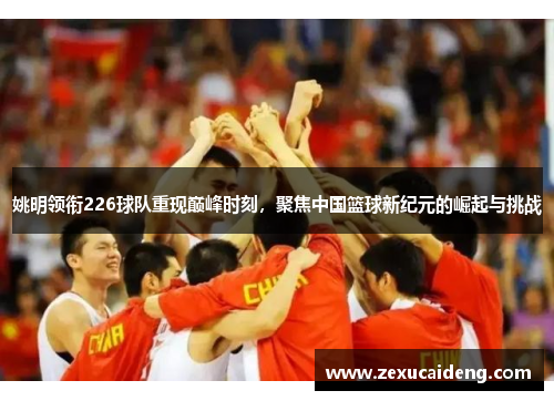 姚明领衔226球队重现巅峰时刻，聚焦中国篮球新纪元的崛起与挑战