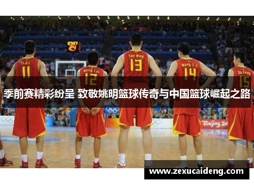 季前赛精彩纷呈 致敬姚明篮球传奇与中国篮球崛起之路