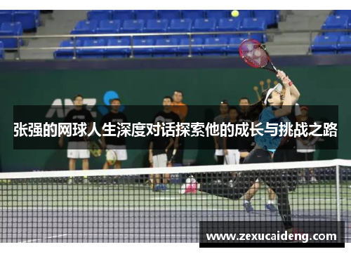 张强的网球人生深度对话探索他的成长与挑战之路