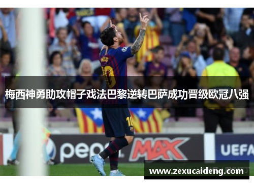 梅西神勇助攻帽子戏法巴黎逆转巴萨成功晋级欧冠八强