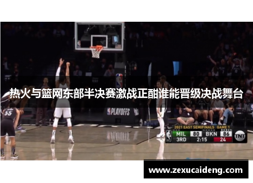 热火与篮网东部半决赛激战正酣谁能晋级决战舞台