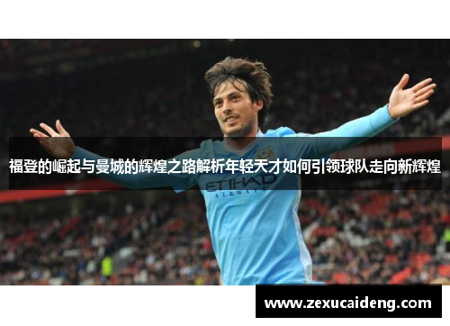福登的崛起与曼城的辉煌之路解析年轻天才如何引领球队走向新辉煌
