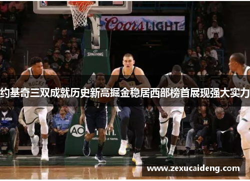 约基奇三双成就历史新高掘金稳居西部榜首展现强大实力