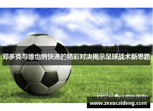 邓多克与维也纳快递的精彩对决揭示足球战术新思路